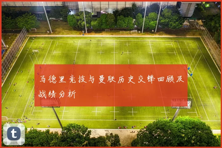 马德里竞技与曼联历史交锋回顾及战绩分析