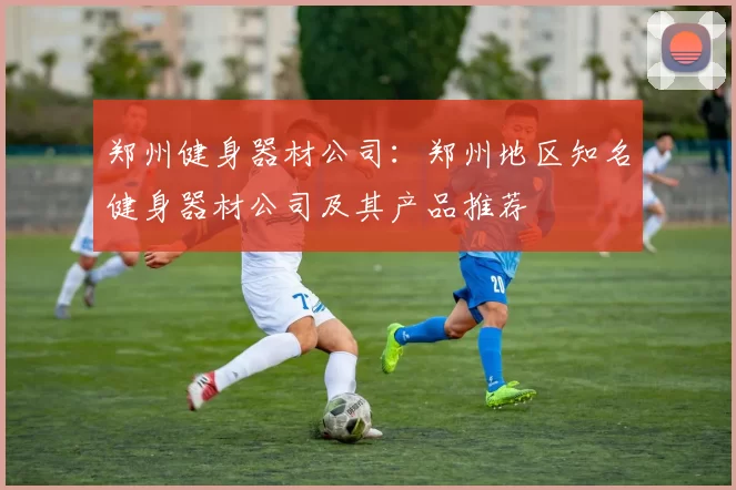 郑州健身器材公司：郑州地区知名健身器材公司及其产品推荐