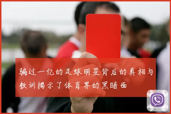 骗过一亿的足球明星背后的真相与教训揭示了体育界的黑暗面