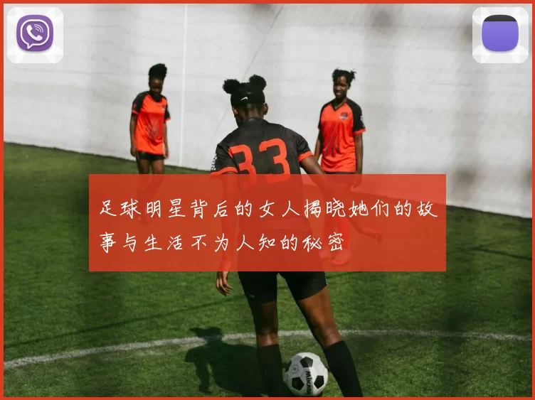 足球明星背后的女人揭晓她们的故事与生活不为人知的秘密