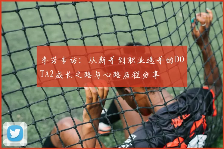 李芳专访：从新手到职业选手的DOTA2成长之路与心路历程分享