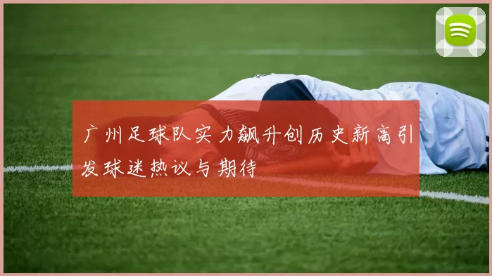 广州足球队实力飙升创历史新高引发球迷热议与期待