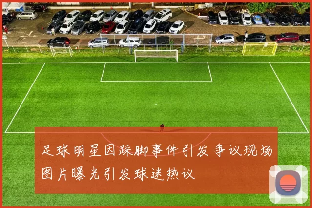 足球明星因踩脚事件引发争议现场图片曝光引发球迷热议