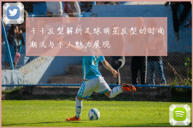 卡卡发型解析足球明星发型的时尚潮流与个人魅力展现
