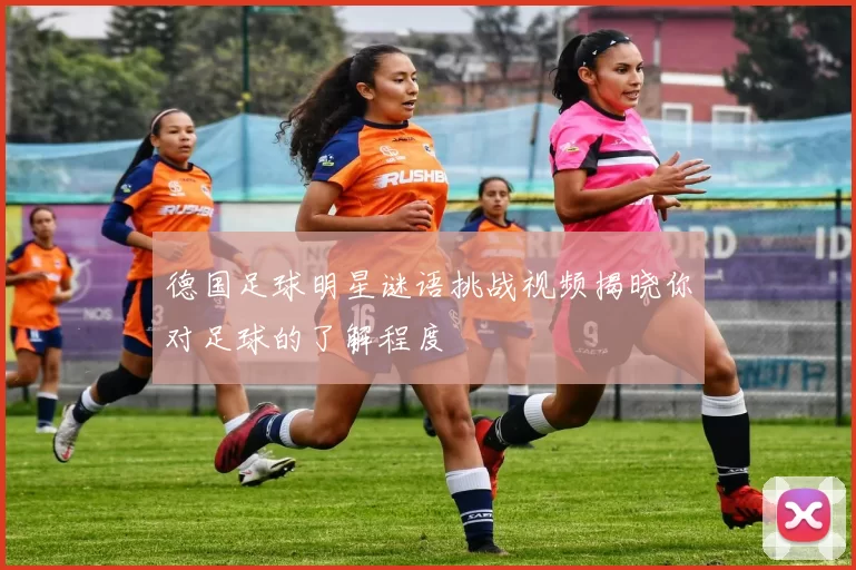 德国足球明星谜语挑战视频揭晓你对足球的了解程度