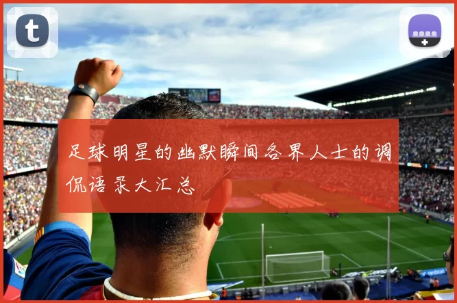 足球明星的幽默瞬间各界人士的调侃语录大汇总