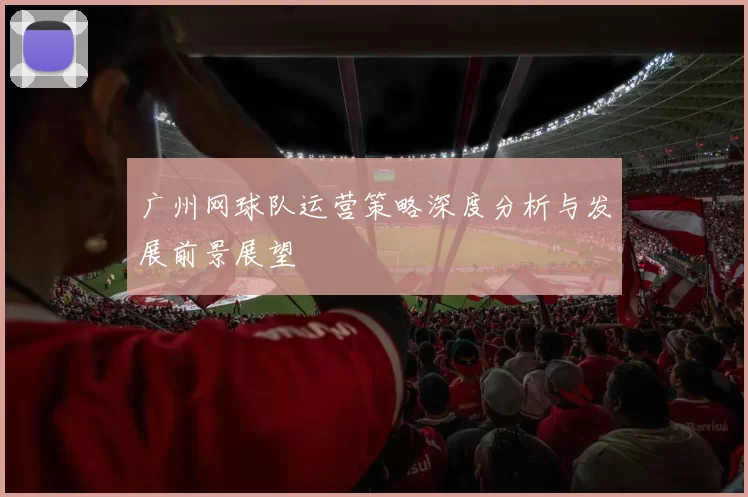 广州网球队运营策略深度分析与发展前景展望
