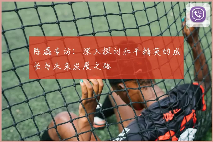 陈磊专访：深入探讨和平精英的成长与未来发展之路