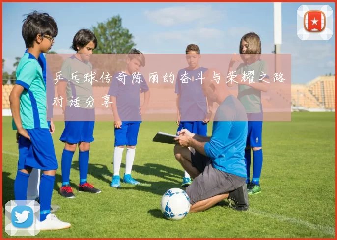 乒乓球传奇陈丽的奋斗与荣耀之路对话分享