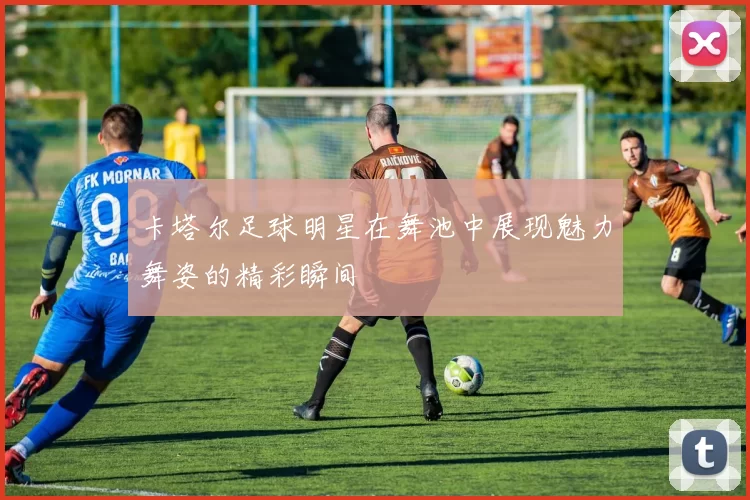 卡塔尔足球明星在舞池中展现魅力舞姿的精彩瞬间