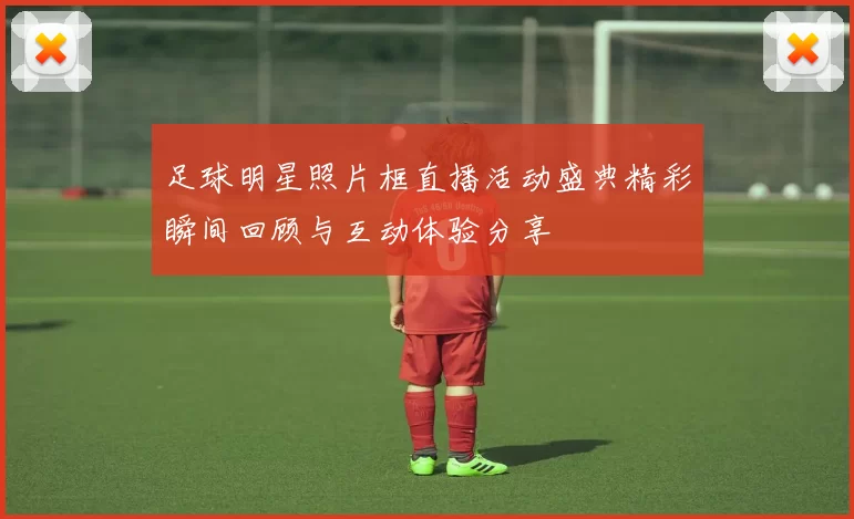 足球明星照片框直播活动盛典精彩瞬间回顾与互动体验分享