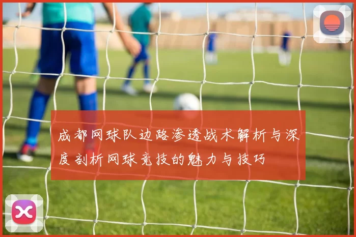 成都网球队边路渗透战术解析与深度剖析网球竞技的魅力与技巧