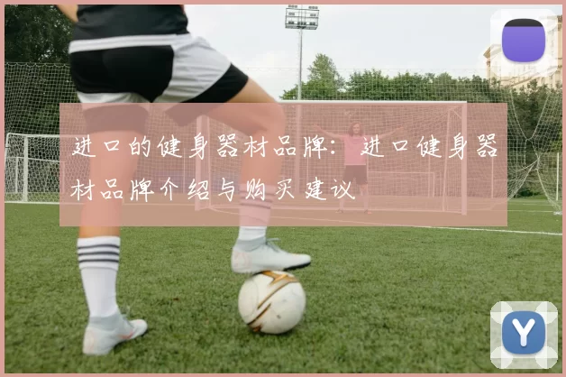 进口的健身器材品牌：进口健身器材品牌介绍与购买建议