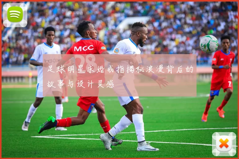足球明星求婚戒指揭秘浪漫背后的故事与设计灵感