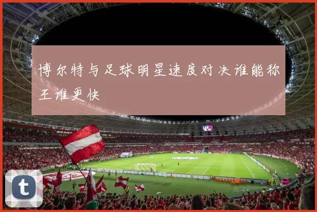 博尔特与足球明星速度对决谁能称王谁更快