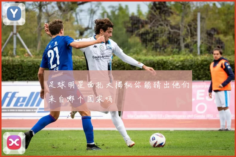 足球明星面孔大揭秘你能猜出他们来自哪个国家吗