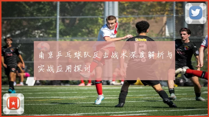 南京乒乓球队反击战术深度解析与实战应用探讨