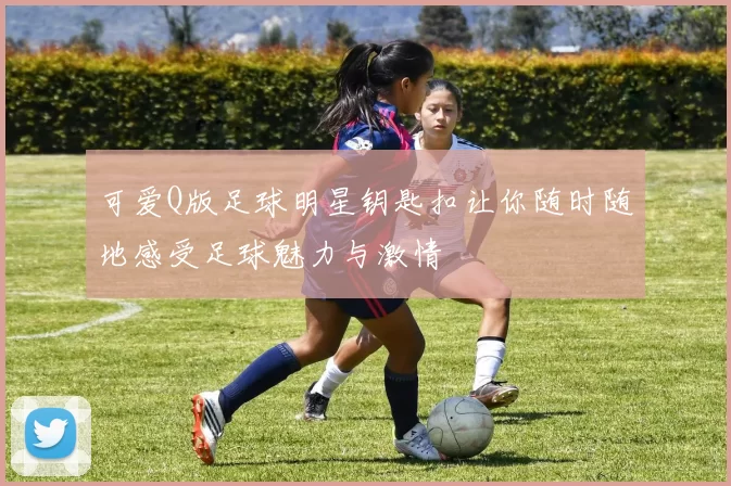 可爱Q版足球明星钥匙扣让你随时随地感受足球魅力与激情
