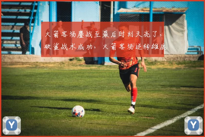 火箭客场鏖战至最后时刻天亮了，砍鲨战术成功，火箭客场逆转雄鹿
