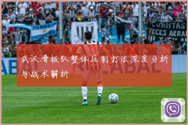 武汉滑板队整体压制打法深度分析与战术解析