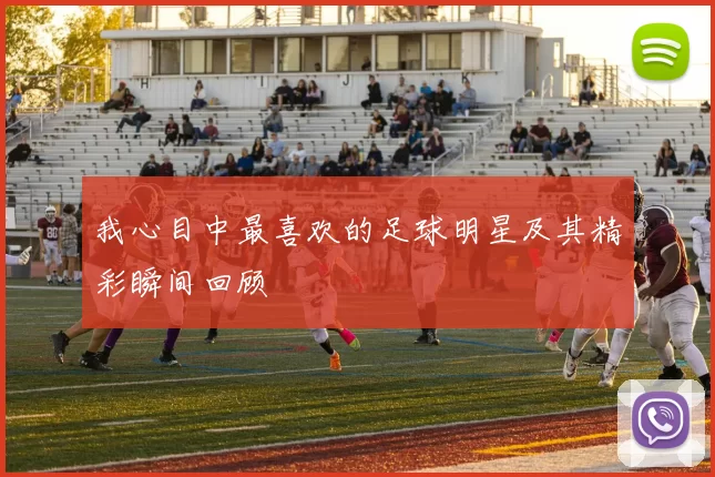 我心目中最喜欢的足球明星及其精彩瞬间回顾