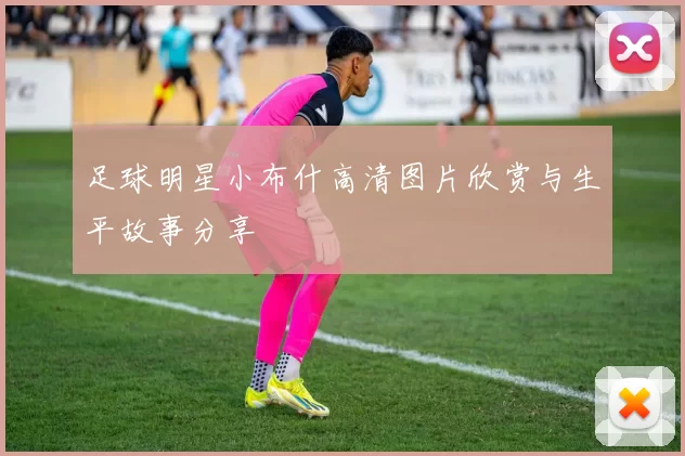 足球明星小布什高清图片欣赏与生平故事分享