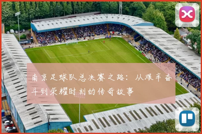 南京足球队总决赛之路：从艰辛奋斗到荣耀时刻的传奇故事