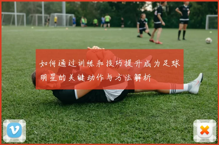 如何通过训练和技巧提升成为足球明星的关键动作与方法解析