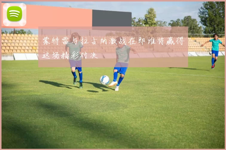 蒙特雷与拉古纳激战在即谁将赢得这场精彩对决