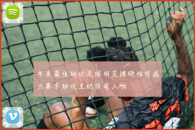 年度最佳助攻足球明星揭晓谁将成为赛季助攻王的传奇人物