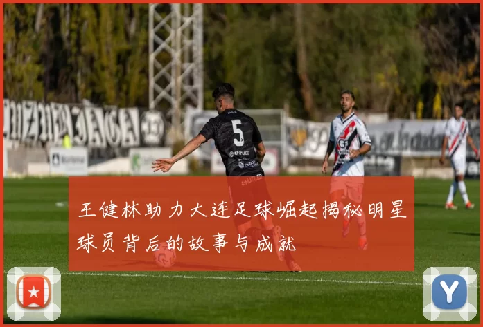 王健林助力大连足球崛起揭秘明星球员背后的故事与成就