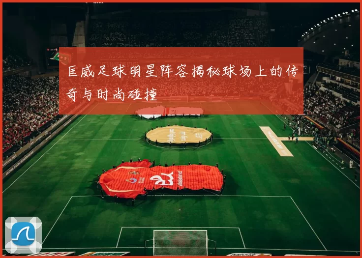 匡威足球明星阵容揭秘球场上的传奇与时尚碰撞