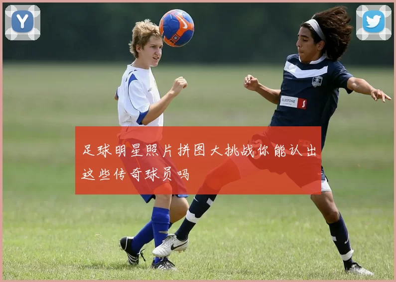 足球明星照片拼图大挑战你能认出这些传奇球员吗
