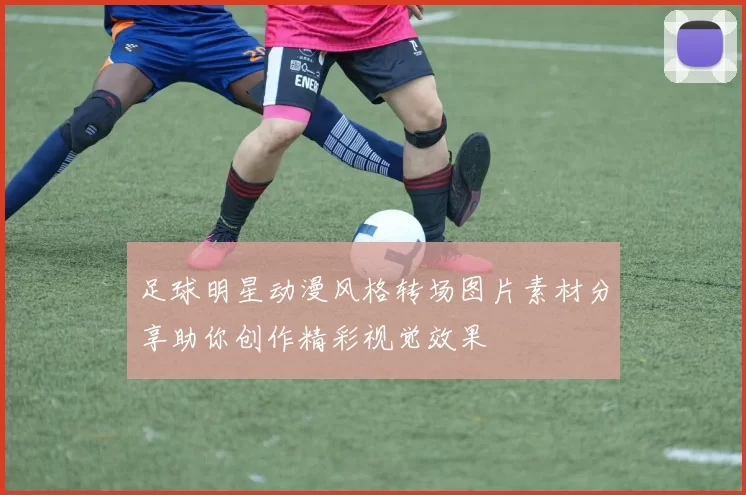 足球明星动漫风格转场图片素材分享助你创作精彩视觉效果