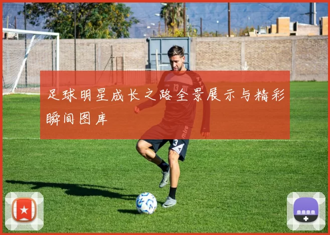 足球明星成长之路全景展示与精彩瞬间图库