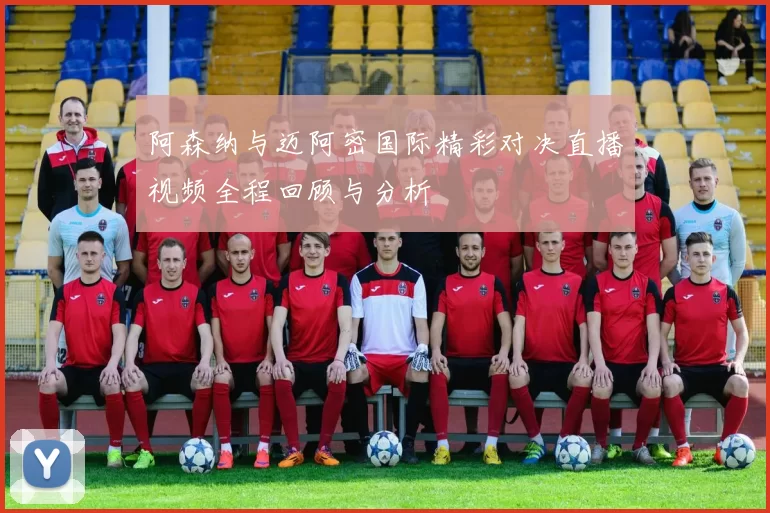 阿森纳与迈阿密国际精彩对决直播视频全程回顾与分析