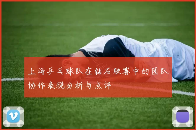 上海乒乓球队在钻石联赛中的团队协作表现分析与点评