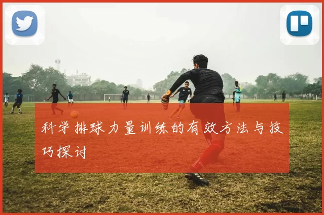 科学排球力量训练的有效方法与技巧探讨
