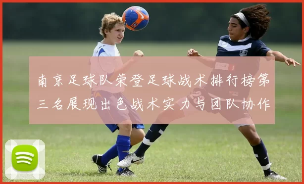 南京足球队荣登足球战术排行榜第三名展现出色战术实力与团队协作能力