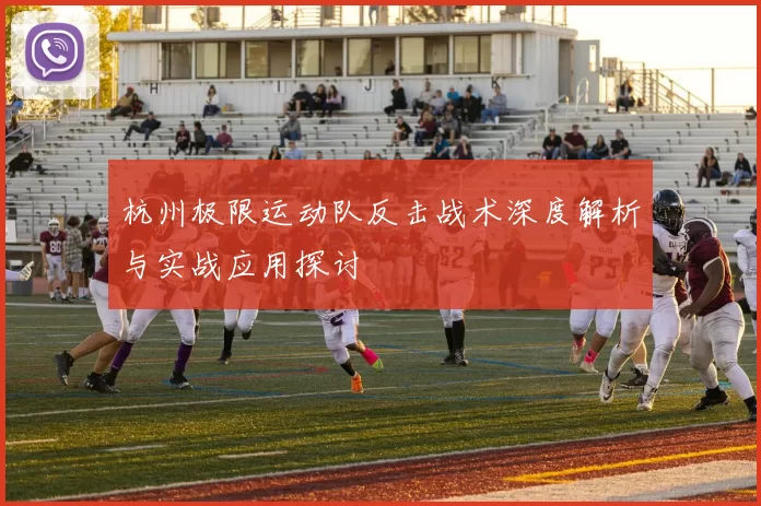 杭州极限运动队反击战术深度解析与实战应用探讨