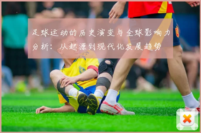 足球运动的历史演变与全球影响力分析：从起源到现代化发展趋势