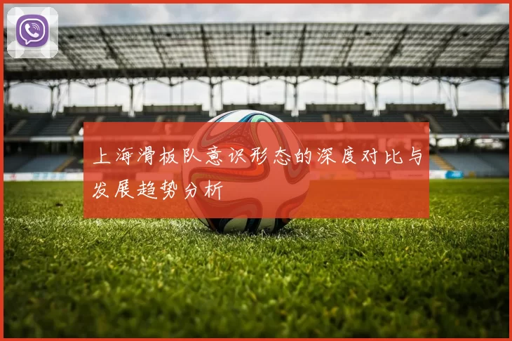 上海滑板队意识形态的深度对比与发展趋势分析