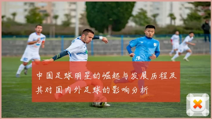 中国足球明星的崛起与发展历程及其对国内外足球的影响分析