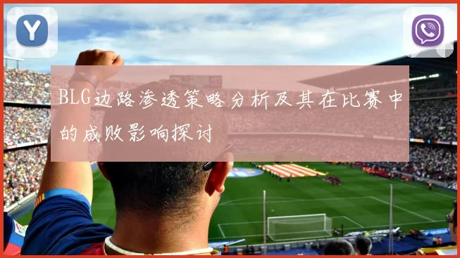 BLG边路渗透策略分析及其在比赛中的成败影响探讨