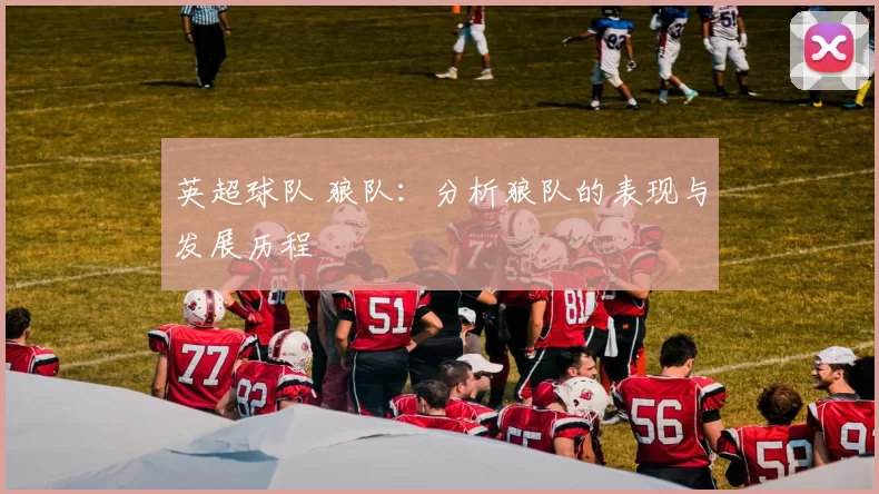 英超球队 狼队：分析狼队的表现与发展历程