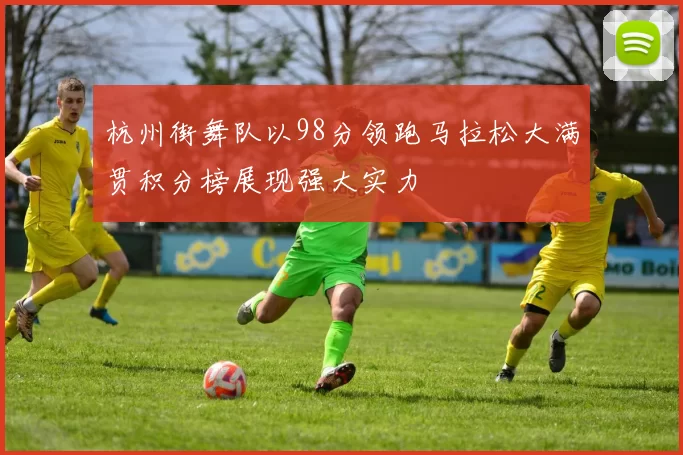 杭州街舞队以98分领跑马拉松大满贯积分榜展现强大实力