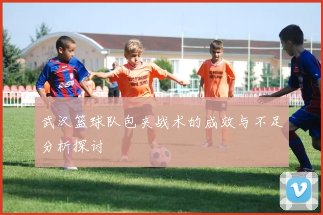 武汉篮球队包夹战术的成效与不足分析探讨