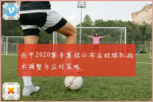 西甲2020赛季赛程公布后的球队战术调整与应对策略