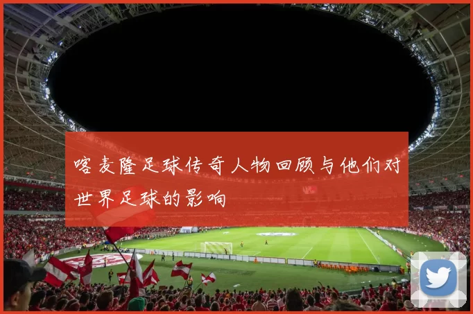 喀麦隆足球传奇人物回顾与他们对世界足球的影响