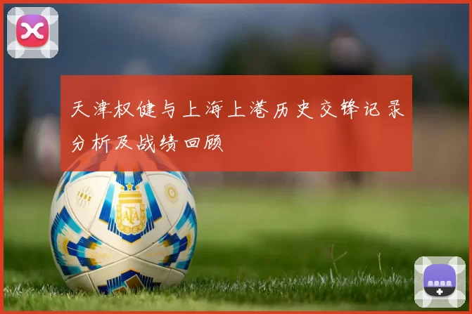 天津权健与上海上港历史交锋记录分析及战绩回顾